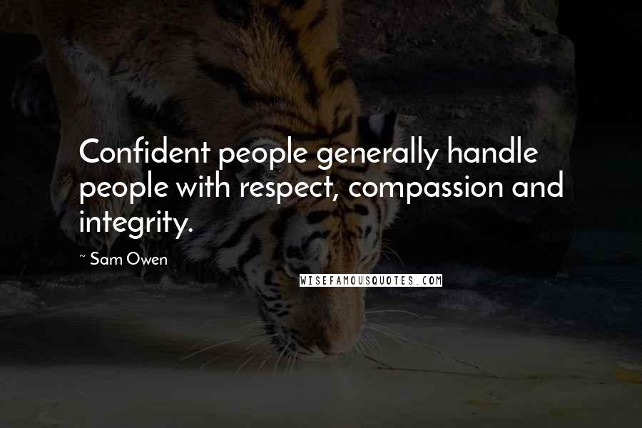 Sam Owen Quotes: Confident people generally handle people with respect, compassion and integrity.