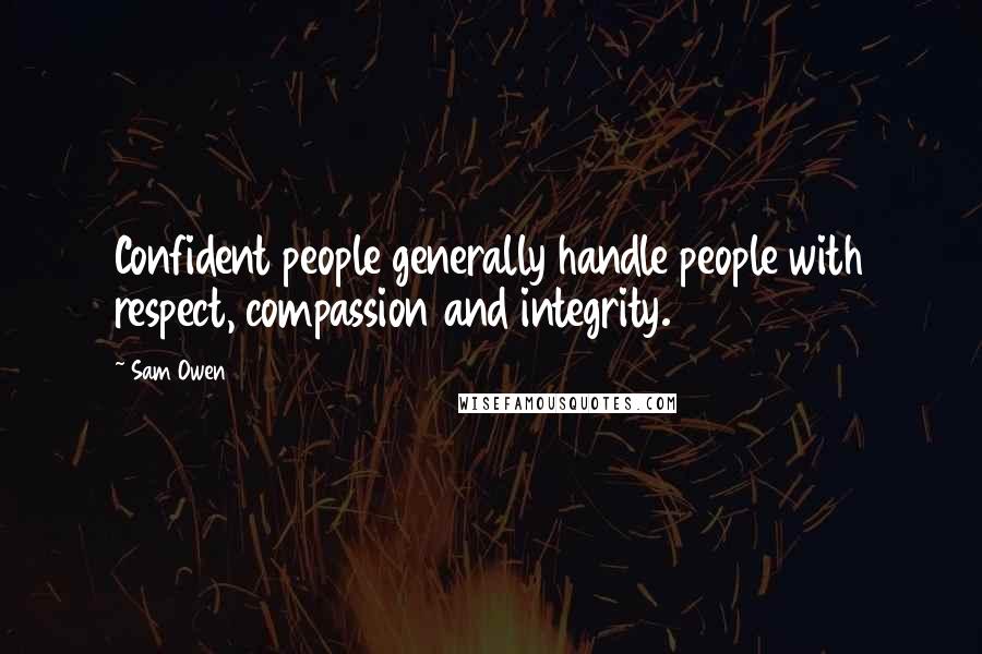 Sam Owen Quotes: Confident people generally handle people with respect, compassion and integrity.