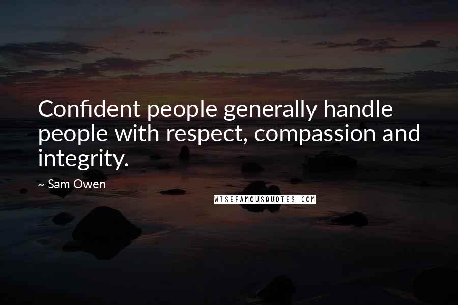 Sam Owen Quotes: Confident people generally handle people with respect, compassion and integrity.