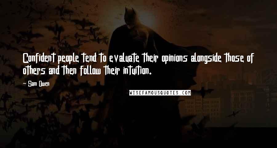 Sam Owen Quotes: Confident people tend to evaluate their opinions alongside those of others and then follow their intuition.