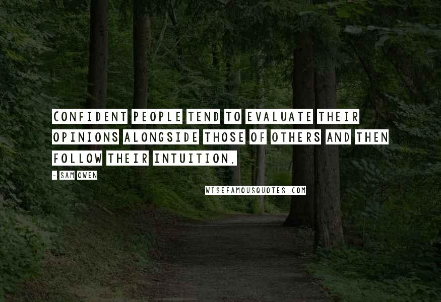 Sam Owen Quotes: Confident people tend to evaluate their opinions alongside those of others and then follow their intuition.