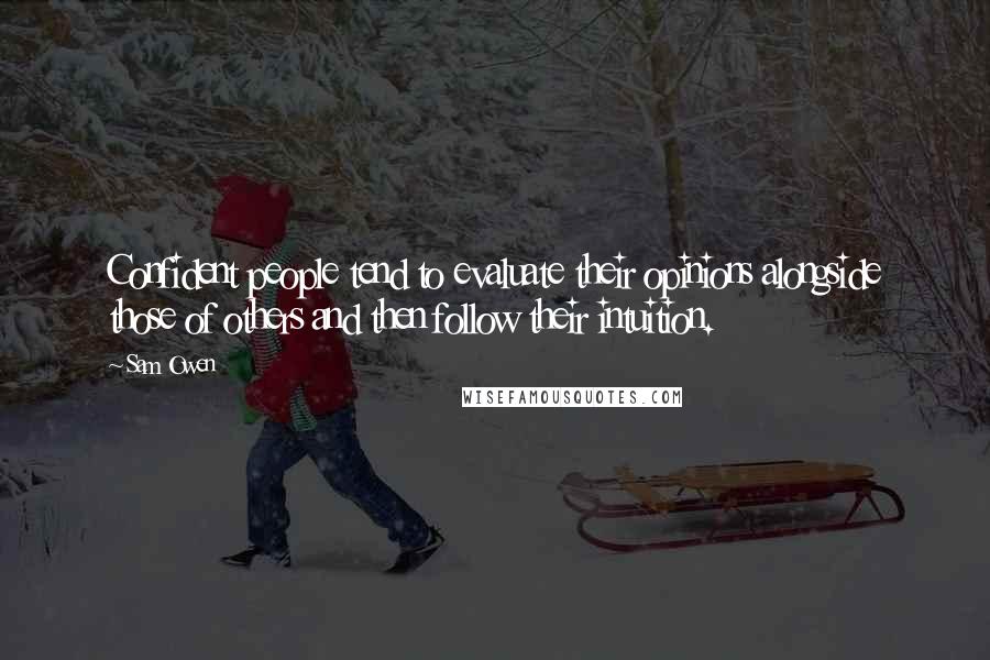 Sam Owen Quotes: Confident people tend to evaluate their opinions alongside those of others and then follow their intuition.