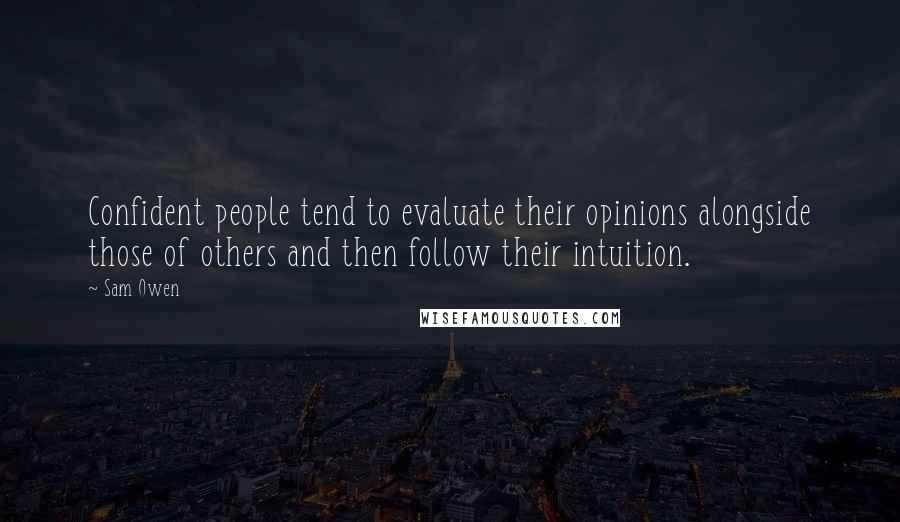 Sam Owen Quotes: Confident people tend to evaluate their opinions alongside those of others and then follow their intuition.