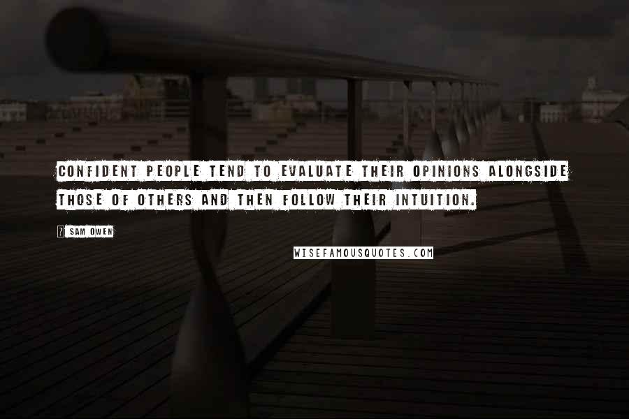 Sam Owen Quotes: Confident people tend to evaluate their opinions alongside those of others and then follow their intuition.