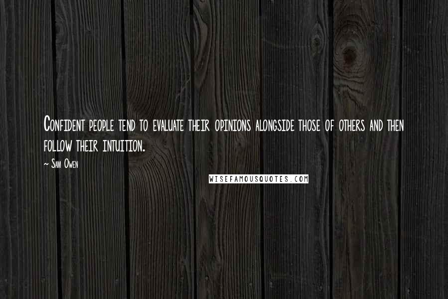 Sam Owen Quotes: Confident people tend to evaluate their opinions alongside those of others and then follow their intuition.