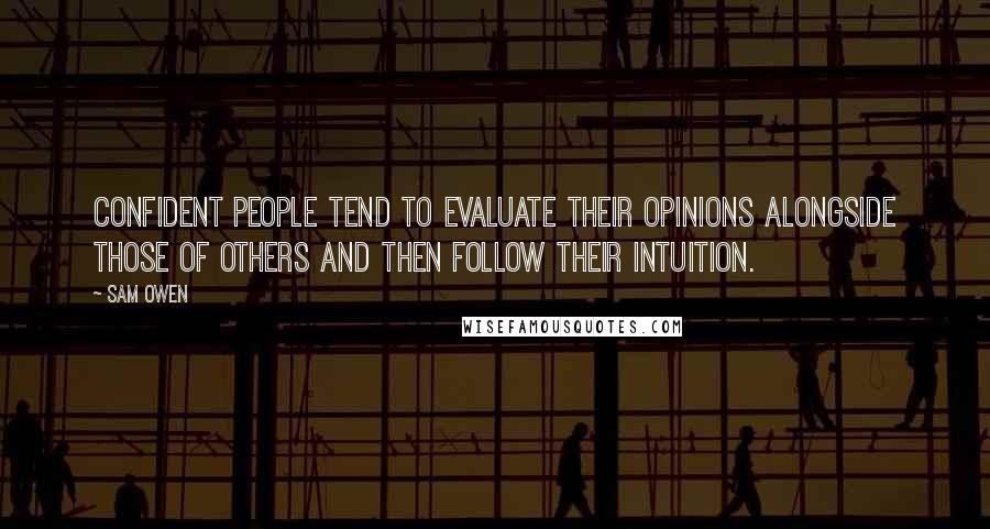 Sam Owen Quotes: Confident people tend to evaluate their opinions alongside those of others and then follow their intuition.