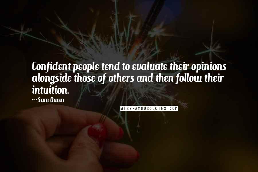 Sam Owen Quotes: Confident people tend to evaluate their opinions alongside those of others and then follow their intuition.