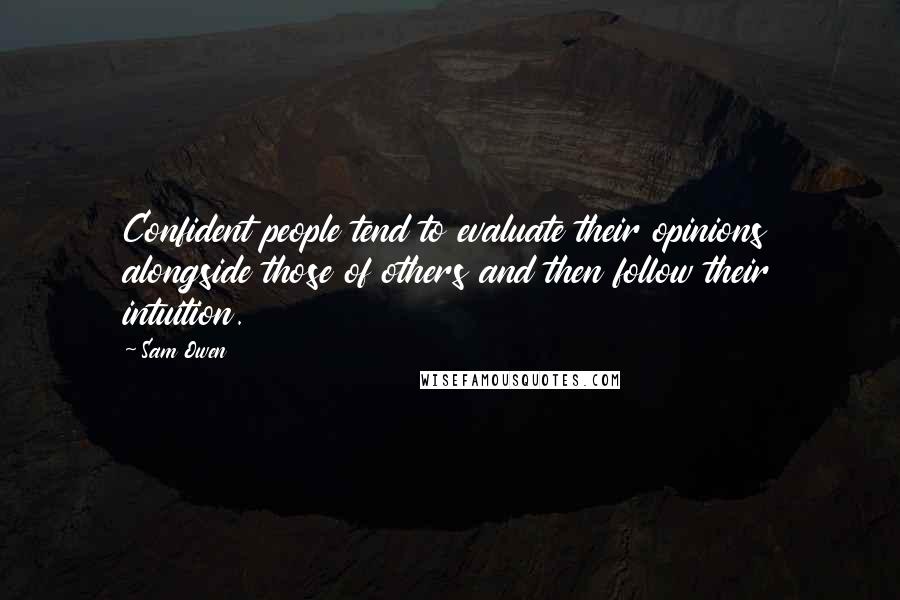 Sam Owen Quotes: Confident people tend to evaluate their opinions alongside those of others and then follow their intuition.