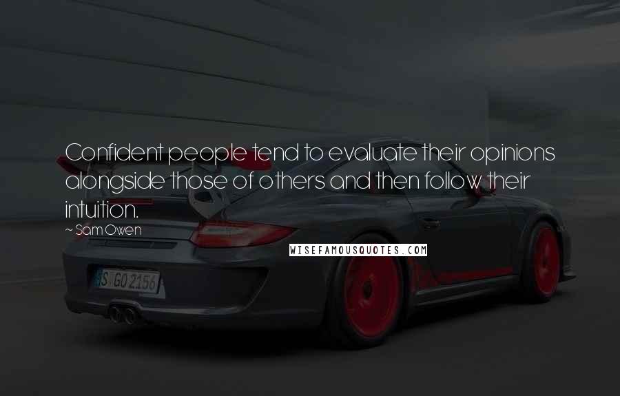 Sam Owen Quotes: Confident people tend to evaluate their opinions alongside those of others and then follow their intuition.