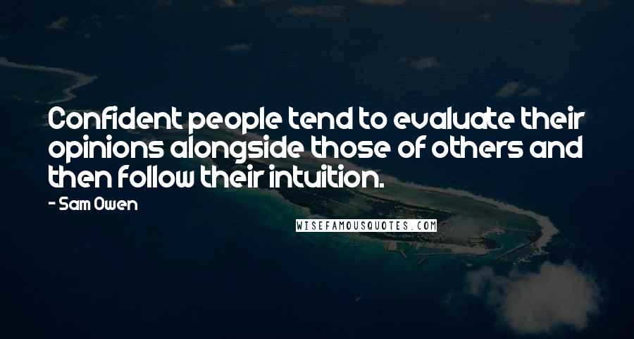 Sam Owen Quotes: Confident people tend to evaluate their opinions alongside those of others and then follow their intuition.