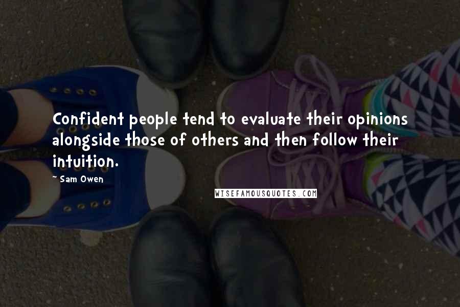Sam Owen Quotes: Confident people tend to evaluate their opinions alongside those of others and then follow their intuition.
