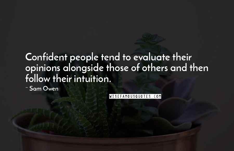 Sam Owen Quotes: Confident people tend to evaluate their opinions alongside those of others and then follow their intuition.