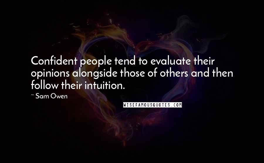 Sam Owen Quotes: Confident people tend to evaluate their opinions alongside those of others and then follow their intuition.