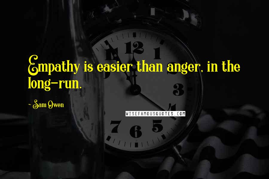 Sam Owen Quotes: Empathy is easier than anger, in the long-run.