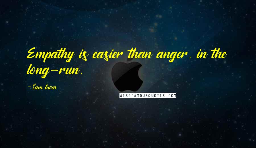 Sam Owen Quotes: Empathy is easier than anger, in the long-run.