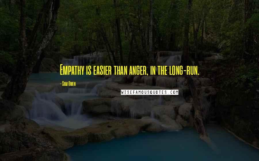 Sam Owen Quotes: Empathy is easier than anger, in the long-run.