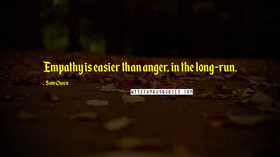 Sam Owen Quotes: Empathy is easier than anger, in the long-run.