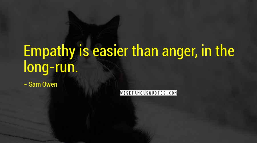 Sam Owen Quotes: Empathy is easier than anger, in the long-run.