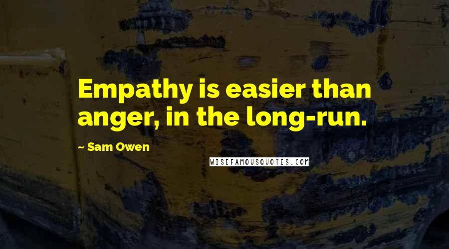 Sam Owen Quotes: Empathy is easier than anger, in the long-run.