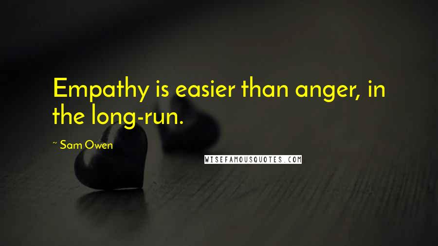 Sam Owen Quotes: Empathy is easier than anger, in the long-run.