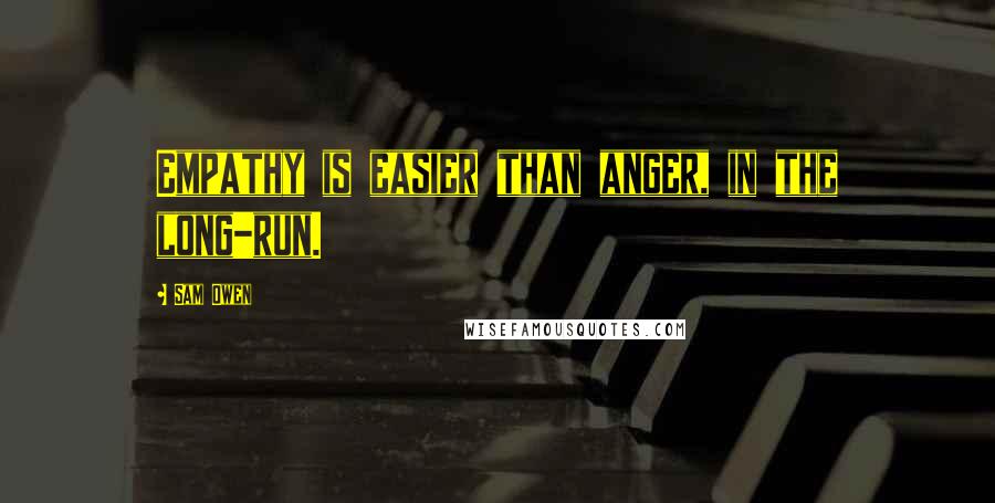 Sam Owen Quotes: Empathy is easier than anger, in the long-run.