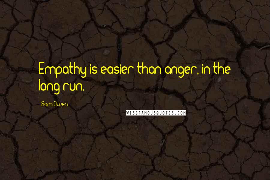 Sam Owen Quotes: Empathy is easier than anger, in the long-run.