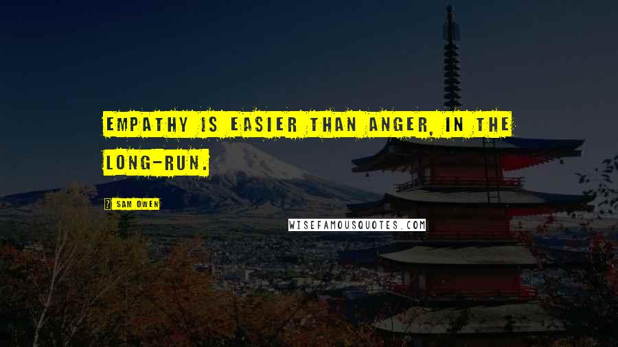 Sam Owen Quotes: Empathy is easier than anger, in the long-run.