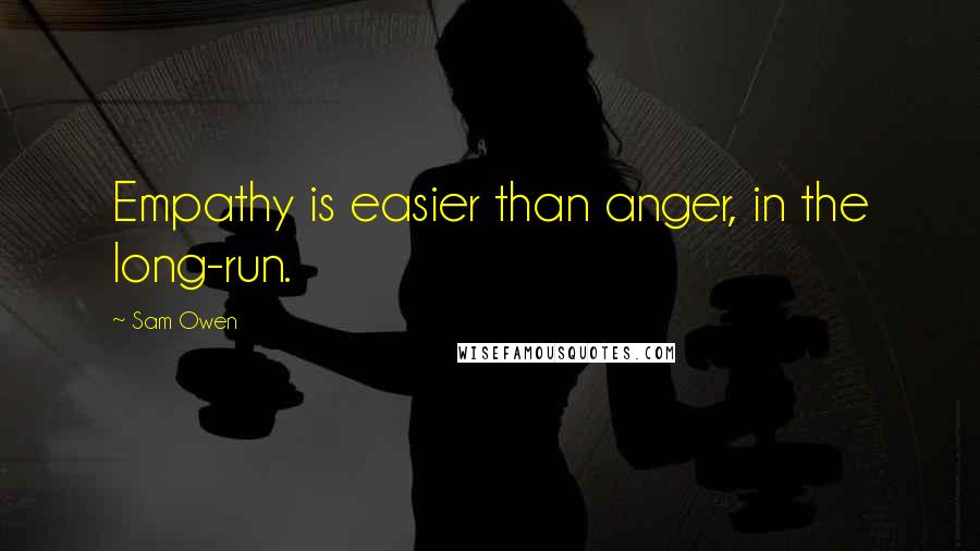 Sam Owen Quotes: Empathy is easier than anger, in the long-run.