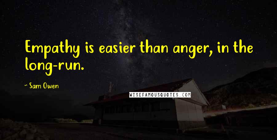 Sam Owen Quotes: Empathy is easier than anger, in the long-run.