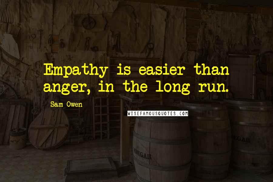 Sam Owen Quotes: Empathy is easier than anger, in the long-run.