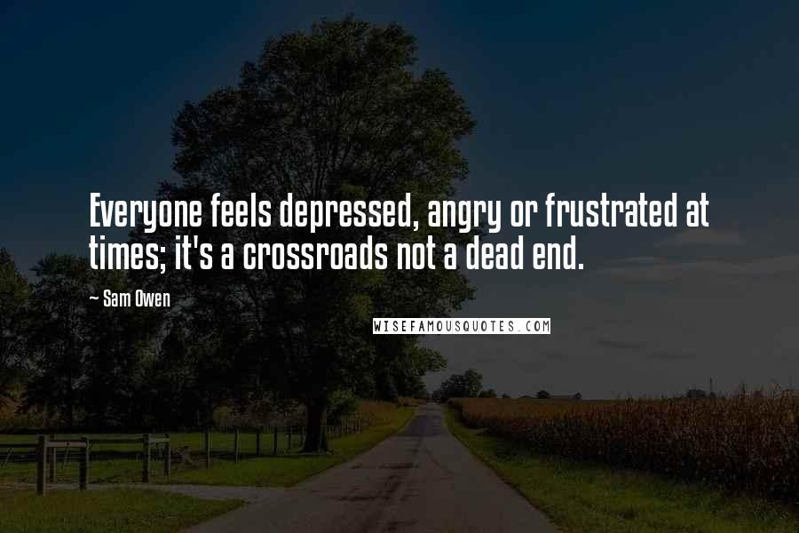 Sam Owen Quotes: Everyone feels depressed, angry or frustrated at times; it's a crossroads not a dead end.