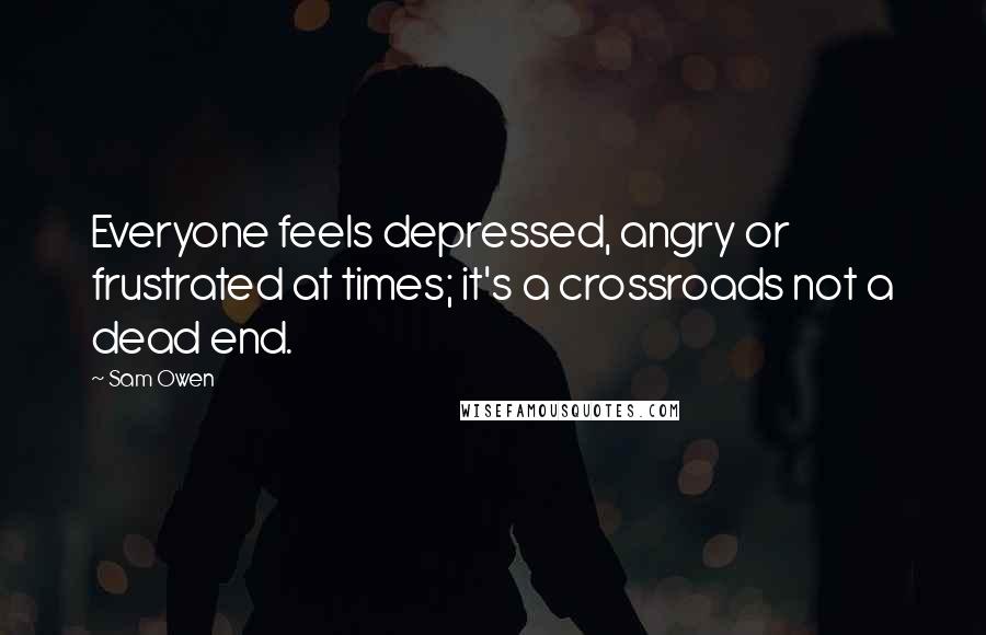 Sam Owen Quotes: Everyone feels depressed, angry or frustrated at times; it's a crossroads not a dead end.