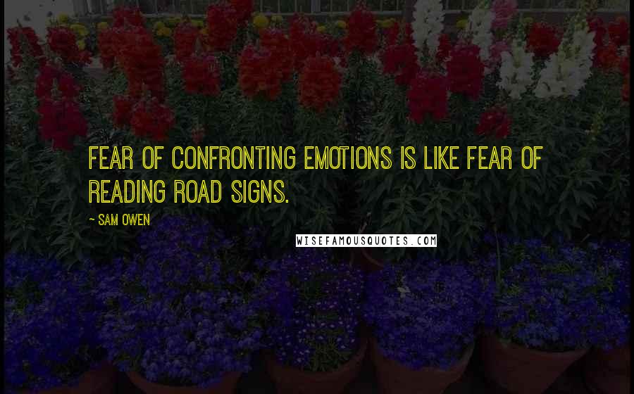 Sam Owen Quotes: Fear of confronting emotions is like fear of reading road signs.