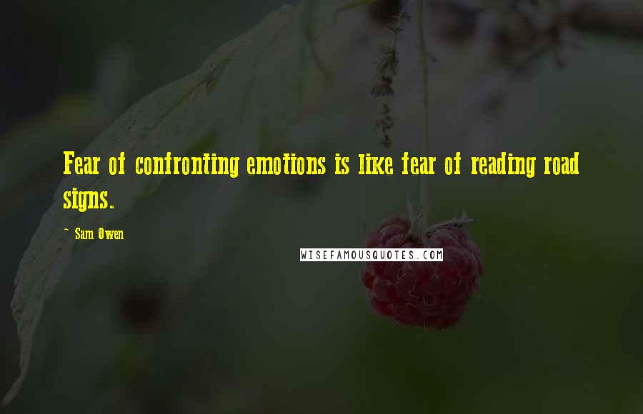 Sam Owen Quotes: Fear of confronting emotions is like fear of reading road signs.