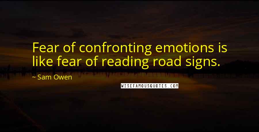 Sam Owen Quotes: Fear of confronting emotions is like fear of reading road signs.