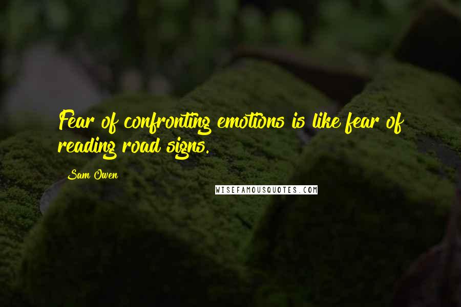 Sam Owen Quotes: Fear of confronting emotions is like fear of reading road signs.