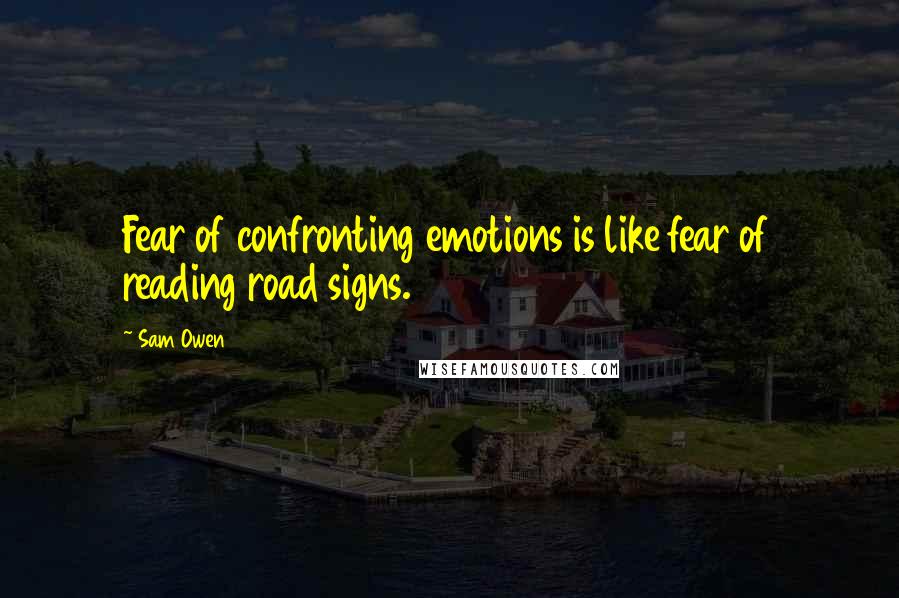 Sam Owen Quotes: Fear of confronting emotions is like fear of reading road signs.