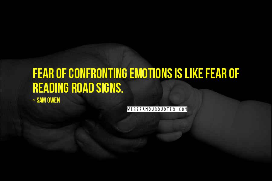 Sam Owen Quotes: Fear of confronting emotions is like fear of reading road signs.