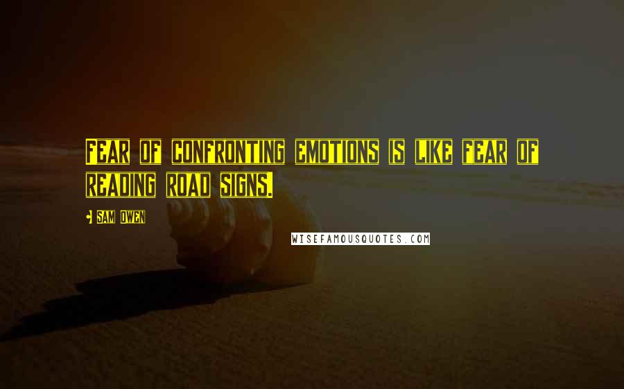 Sam Owen Quotes: Fear of confronting emotions is like fear of reading road signs.