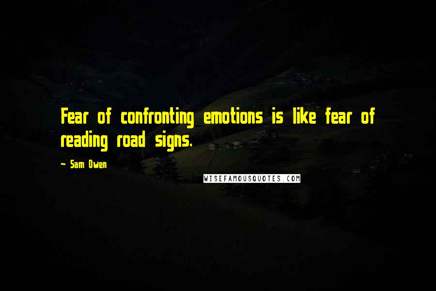 Sam Owen Quotes: Fear of confronting emotions is like fear of reading road signs.