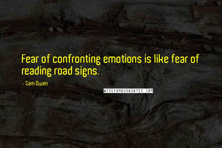 Sam Owen Quotes: Fear of confronting emotions is like fear of reading road signs.