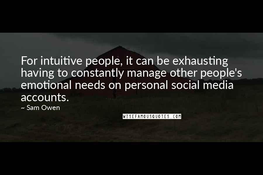 Sam Owen Quotes: For intuitive people, it can be exhausting having to constantly manage other people's emotional needs on personal social media accounts.