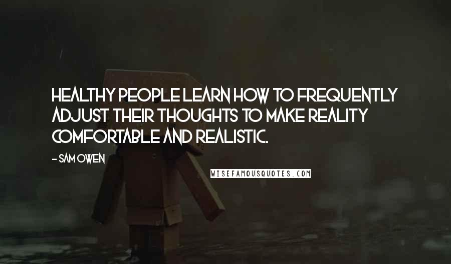 Sam Owen Quotes: Healthy people learn how to frequently adjust their thoughts to make reality comfortable and realistic.