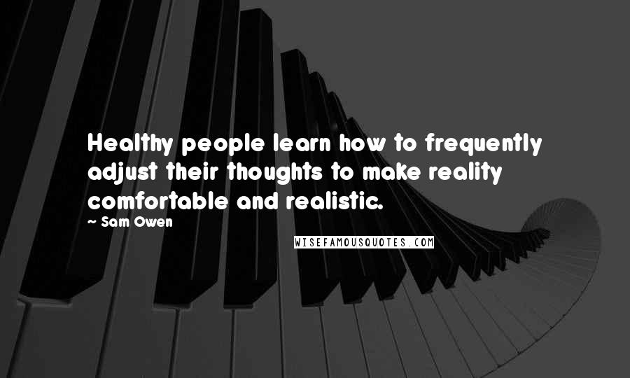 Sam Owen Quotes: Healthy people learn how to frequently adjust their thoughts to make reality comfortable and realistic.