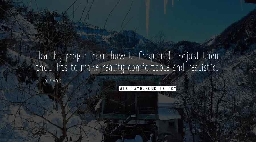 Sam Owen Quotes: Healthy people learn how to frequently adjust their thoughts to make reality comfortable and realistic.
