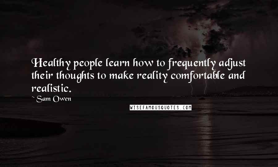 Sam Owen Quotes: Healthy people learn how to frequently adjust their thoughts to make reality comfortable and realistic.