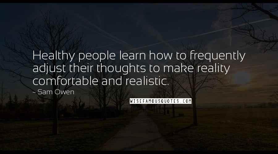 Sam Owen Quotes: Healthy people learn how to frequently adjust their thoughts to make reality comfortable and realistic.