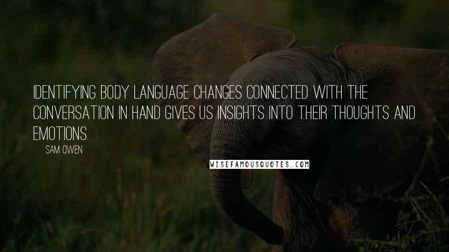 Sam Owen Quotes: Identifying body language changes connected with the conversation in hand gives us insights into their thoughts and emotions.