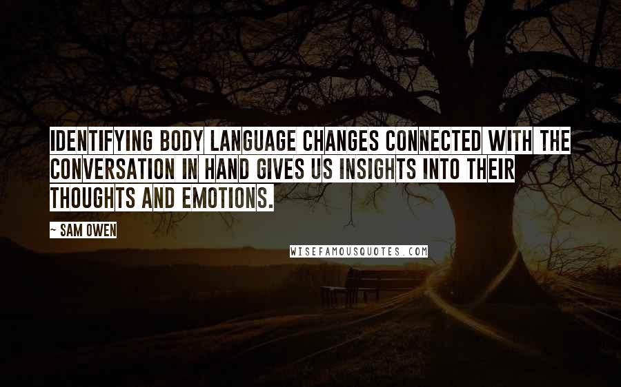 Sam Owen Quotes: Identifying body language changes connected with the conversation in hand gives us insights into their thoughts and emotions.