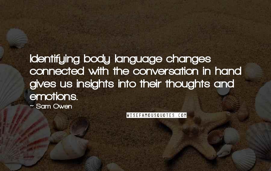 Sam Owen Quotes: Identifying body language changes connected with the conversation in hand gives us insights into their thoughts and emotions.